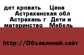 дет.кровать  › Цена ­ 6 000 - Астраханская обл., Астрахань г. Дети и материнство » Мебель   